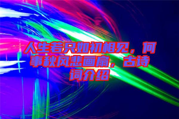 人生若只如初相見，何事秋風(fēng)悲畫扇，古詩詞介紹