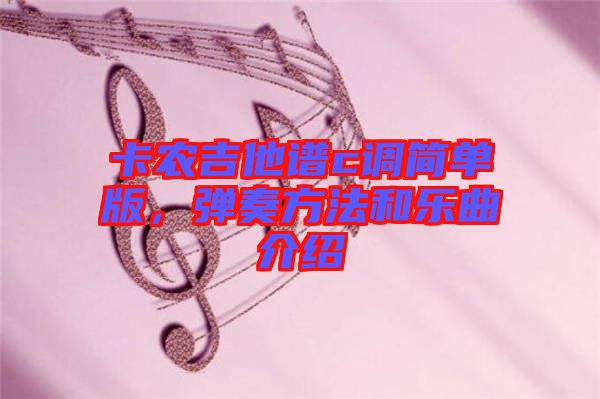 卡農(nóng)吉他譜c調(diào)簡單版，彈奏方法和樂曲介紹