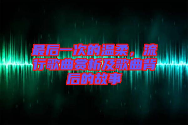 最后一次的溫柔，流行歌曲賞析及歌曲背后的故事