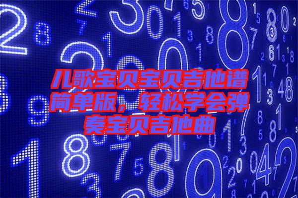 兒歌寶貝寶貝吉他譜簡單版，輕松學(xué)會(huì)彈奏寶貝吉他曲