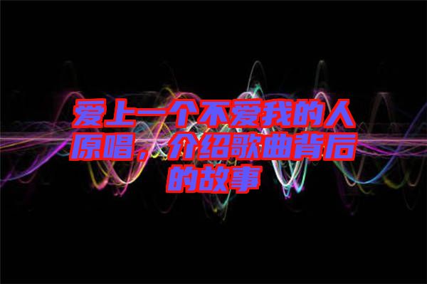 愛(ài)上一個(gè)不愛(ài)我的人原唱，介紹歌曲背后的故事