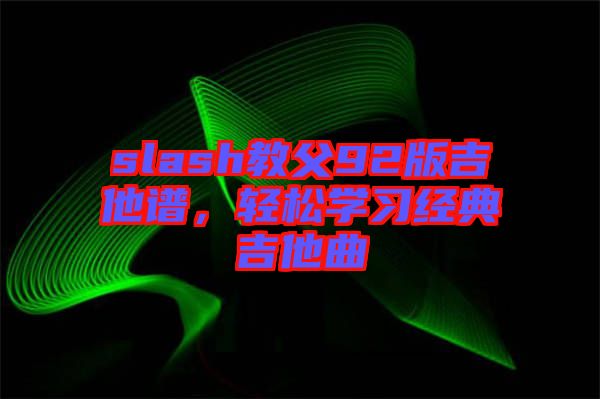 slash教父92版吉他譜，輕松學(xué)習(xí)經(jīng)典吉他曲