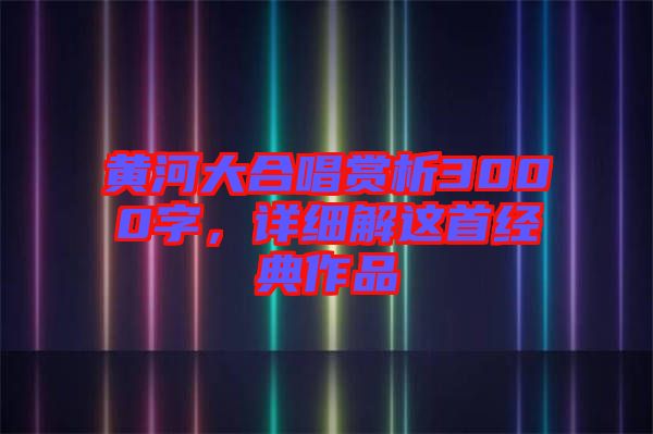 黃河大合唱賞析3000字，詳細解這首經(jīng)典作品