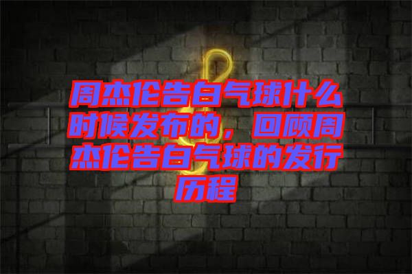 周杰倫告白氣球什么時(shí)候發(fā)布的，回顧周杰倫告白氣球的發(fā)行歷程