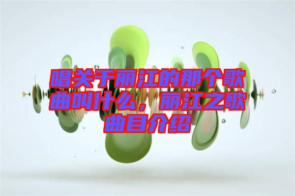 唱關(guān)于麗江的那個歌曲叫什么，麗江之歌曲目介紹