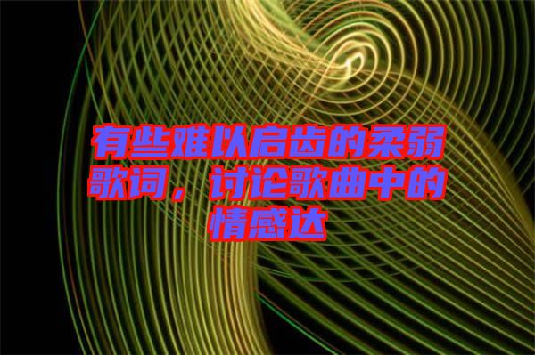 有些難以啟齒的柔弱歌詞，討論歌曲中的情感達(dá)