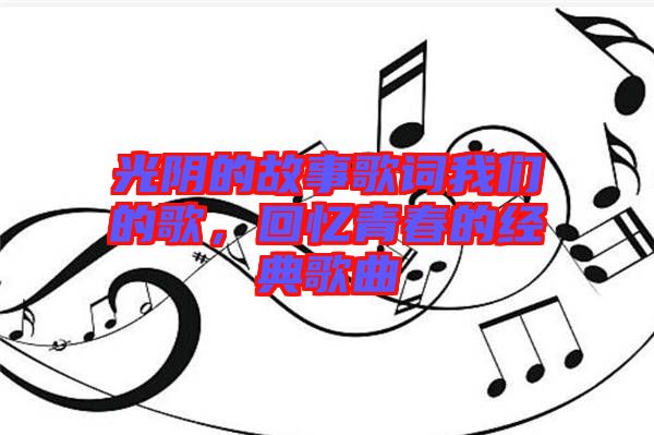 光陰的故事歌詞我們的歌，回憶青春的經(jīng)典歌曲