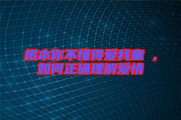 根本你不懂得愛我童珺，如何正確理解愛情