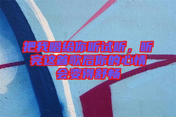 把我唱給你聽(tīng)試聽(tīng)，聽(tīng)完這首歌后你的心情會(huì)變得舒暢