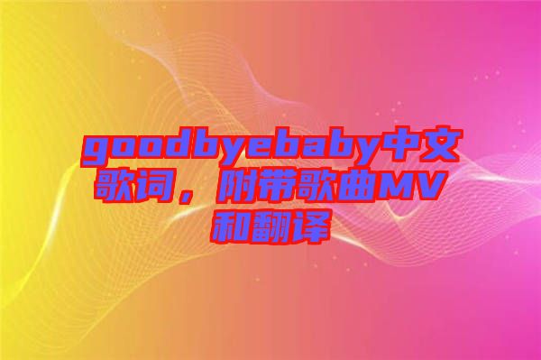 goodbyebaby中文歌詞，附帶歌曲MV和翻譯