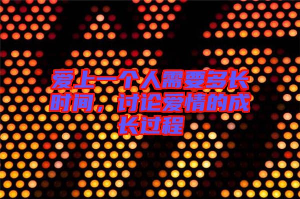 愛上一個人需要多長時間，討論愛情的成長過程