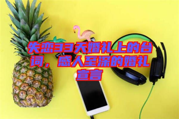 失戀33天婚禮上的臺詞，感人至深的婚禮宣言