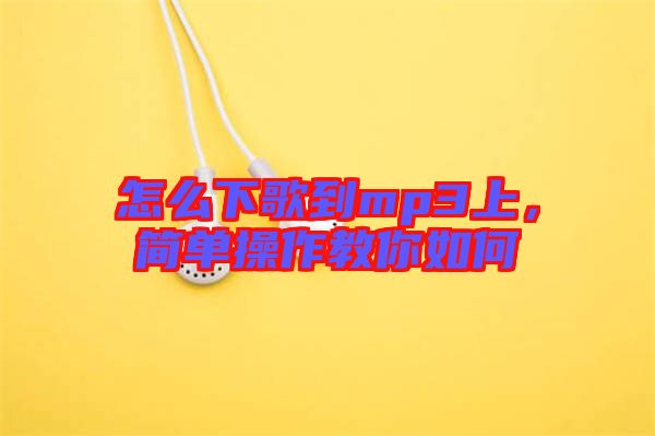 怎么下歌到mp3上，簡(jiǎn)單操作教你如何