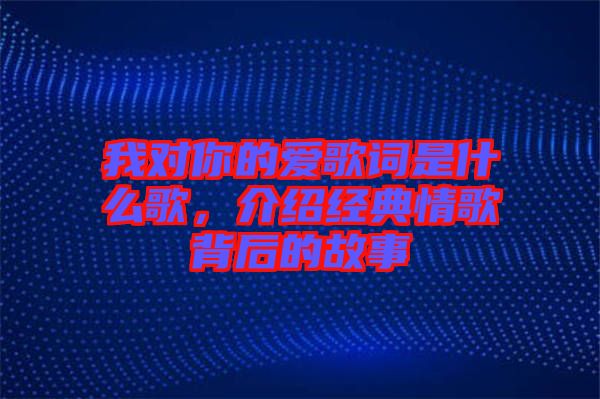 我對你的愛歌詞是什么歌，介紹經(jīng)典情歌背后的故事