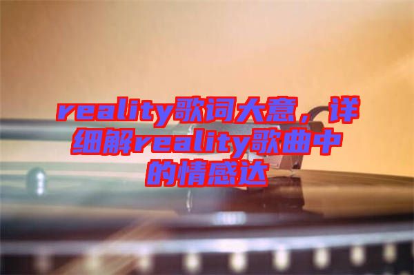 reality歌詞大意，詳細(xì)解reality歌曲中的情感達(dá)