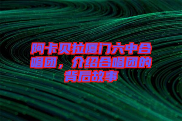 阿卡貝拉廈門六中合唱團，介紹合唱團的背后故事