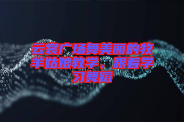 云裳廣場舞美麗的牧羊姑娘教學，跟著學習舞蹈