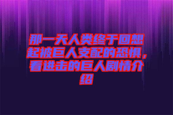 那一天人類終于回想起被巨人支配的恐懼，看進擊的巨人劇情介紹