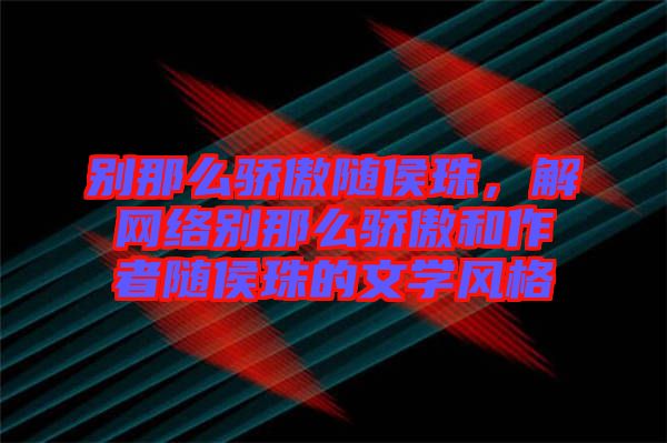 別那么驕傲隨侯珠，解網(wǎng)絡別那么驕傲和作者隨侯珠的文學風格