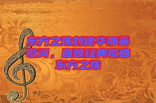 東方之珠劉德華那英歌詞，回顧經(jīng)典歌曲東方之珠