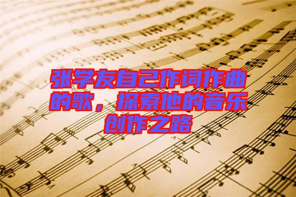 張學(xué)友自己作詞作曲的歌，探索他的音樂(lè)創(chuàng)作之路