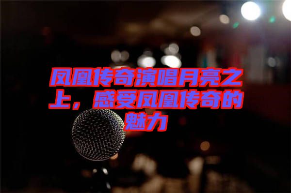 鳳凰傳奇演唱月亮之上，感受鳳凰傳奇的魅力