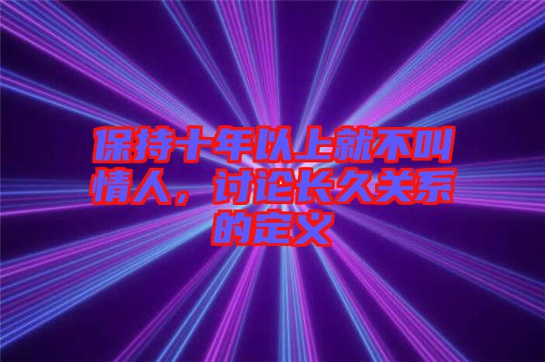 保持十年以上就不叫情人，討論長久關(guān)系的定義