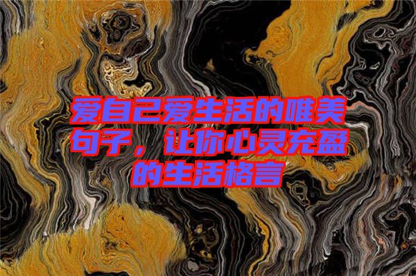 愛自己愛生活的唯美句子，讓你心靈充盈的生活格言