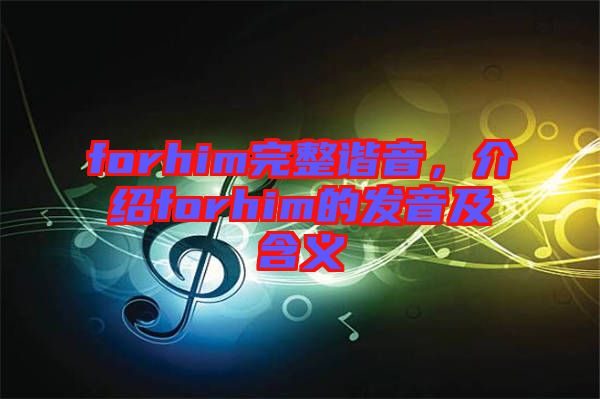 forhim完整諧音，介紹forhim的發(fā)音及含義