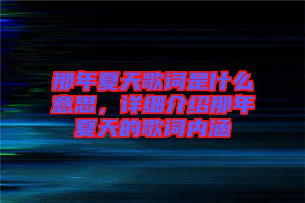 那年夏天歌詞是什么意思，詳細(xì)介紹那年夏天的歌詞內(nèi)涵