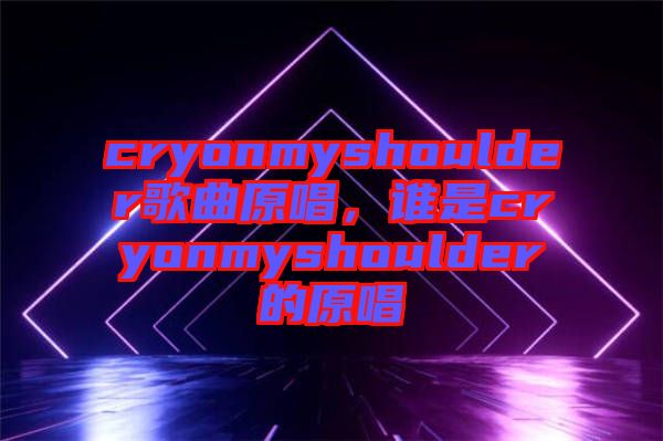 cryonmyshoulder歌曲原唱，誰(shuí)是cryonmyshoulder的原唱