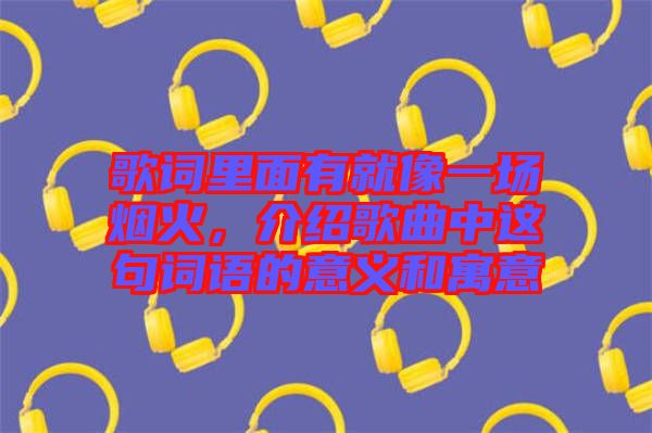 歌詞里面有就像一場煙火，介紹歌曲中這句詞語的意義和寓意