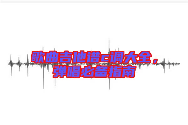 歌曲吉他譜c調(diào)大全，彈唱必備指南