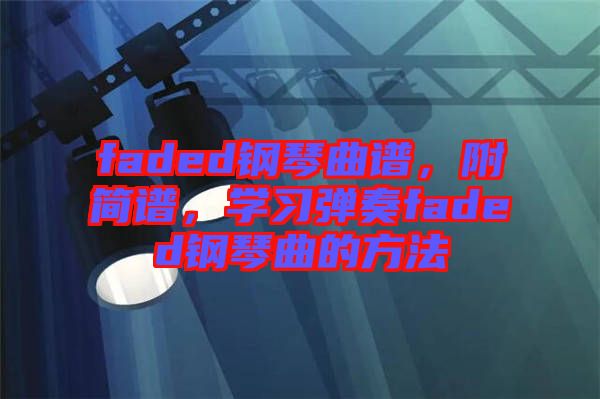 faded鋼琴曲譜，附簡譜，學(xué)習(xí)彈奏faded鋼琴曲的方法