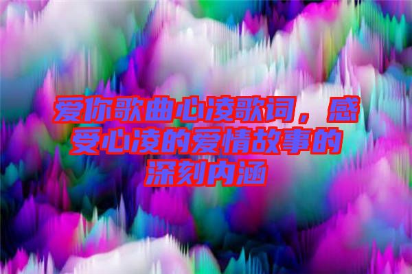 愛你歌曲心凌歌詞，感受心凌的愛情故事的深刻內(nèi)涵