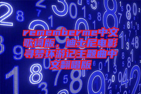 rememberme中文歌詞版，迪士尼電影尋夢環(huán)游記主題曲中文翻唱版