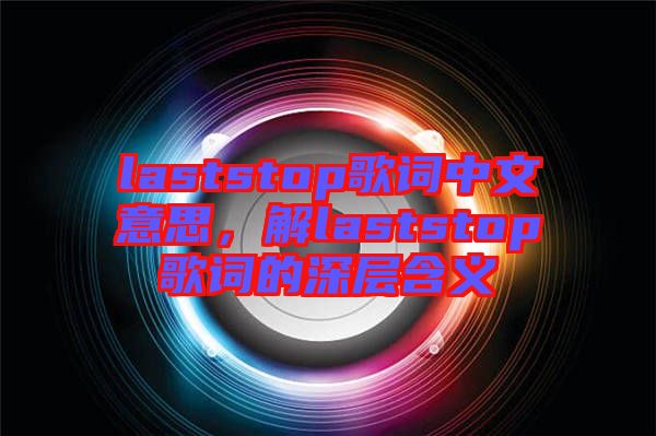 laststop歌詞中文意思，解laststop歌詞的深層含義