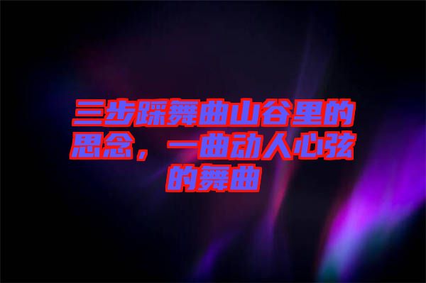 三步踩舞曲山谷里的思念，一曲動人心弦的舞曲