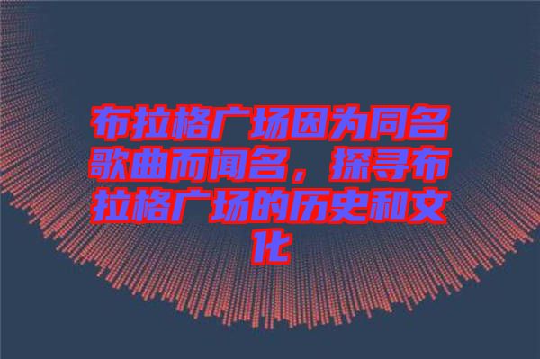 布拉格廣場因為同名歌曲而聞名，探尋布拉格廣場的歷史和文化