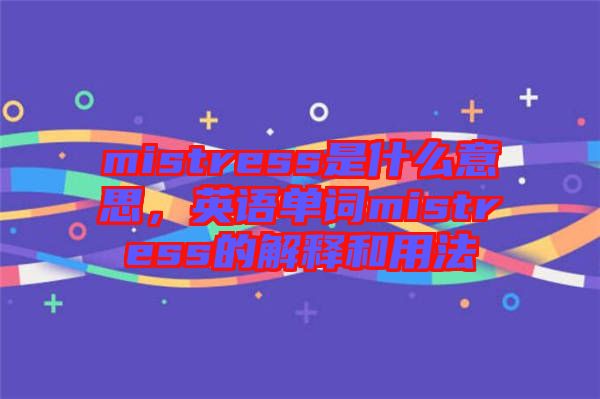 mistress是什么意思，英語單詞mistress的解釋和用法