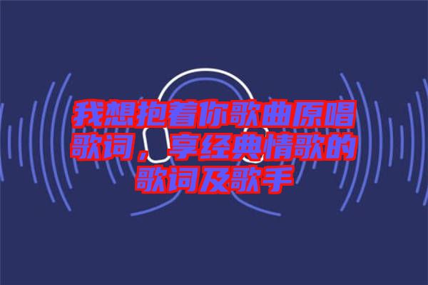 我想抱著你歌曲原唱歌詞，享經(jīng)典情歌的歌詞及歌手