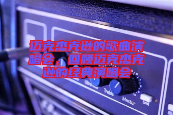 邁克杰克遜的歌曲演唱會，回顧邁克杰克遜的經(jīng)典演唱會