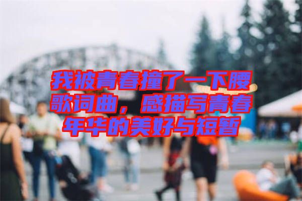 我被青春撞了一下腰歌詞曲，感描寫青春年華的美好與短暫