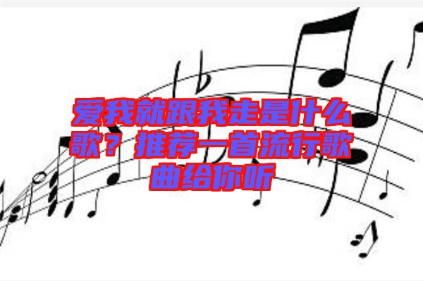 愛我就跟我走是什么歌？推薦一首流行歌曲給你聽