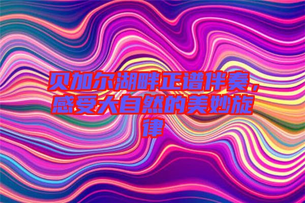 貝加爾湖畔正譜伴奏，感受大自然的美妙旋律