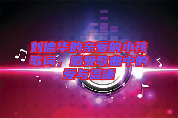 劉德華的親愛的小孩歌詞，感受歌曲中的愛與溫暖