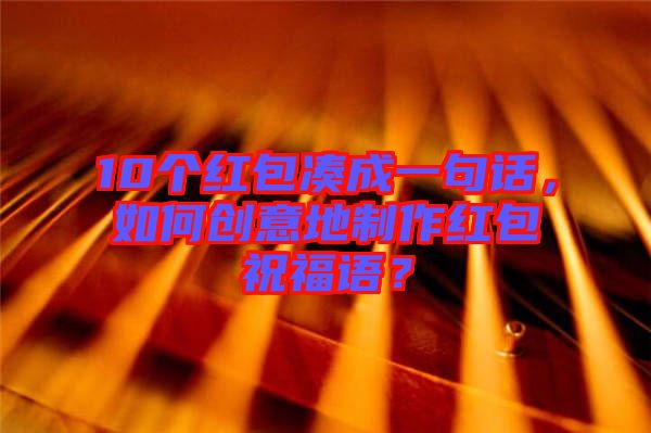 10個(gè)紅包湊成一句話，如何創(chuàng)意地制作紅包祝福語？