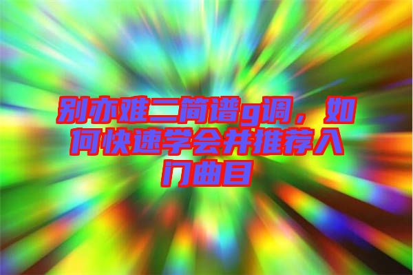 別亦難二簡譜g調，如何快速學會并推薦入門曲目