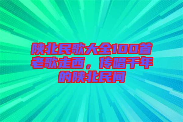 陜北民歌大全100首老歌走西，傳唱千年的陜北民間