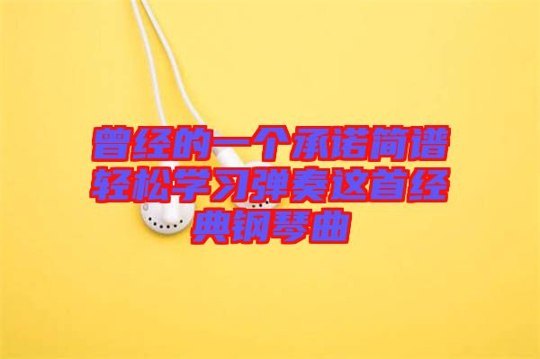 曾經(jīng)的一個(gè)承諾簡(jiǎn)譜輕松學(xué)習(xí)彈奏這首經(jīng)典鋼琴曲